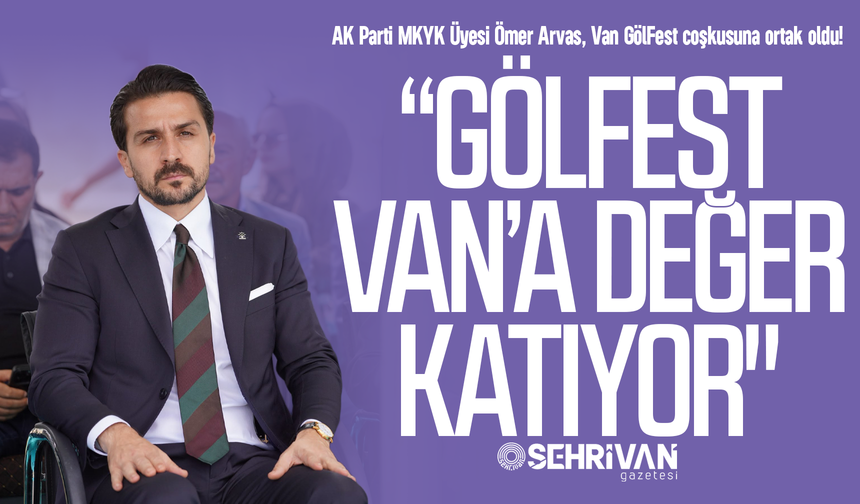 AK Parti MKYK Üyesi Ömer Arvas, Van GölFest coşkusuna ortak oldu!