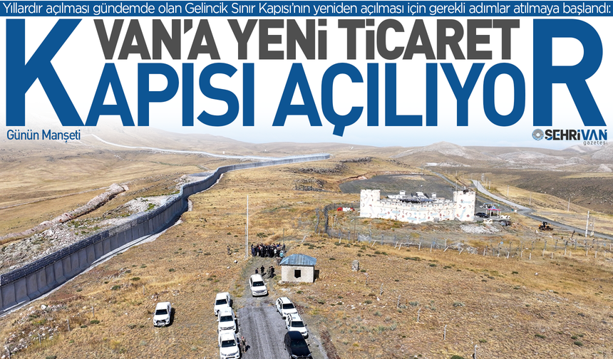 Van’a yeni ticaret kapısı açılıyor: 36 yıllık özlem bitiyor!