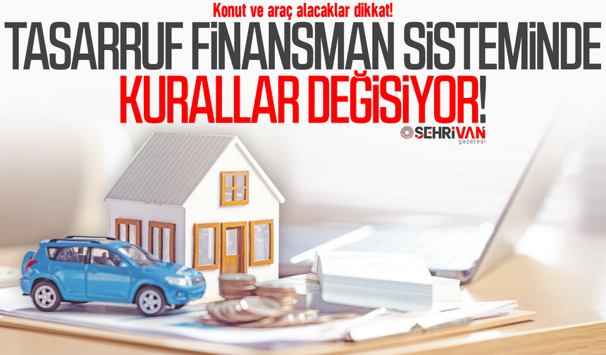 Konut ve araç alacaklar dikkat! Tasarruf finansman sisteminde kurallar sil baştan değişiyor!