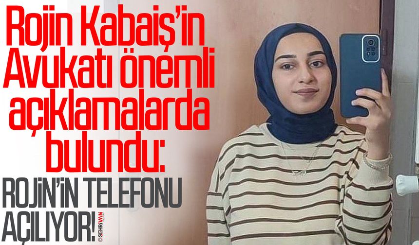Rojin Kabaiş’in avukatı önemli açıklamalarda bulundu: Rojin’in telefonu açılıyor!