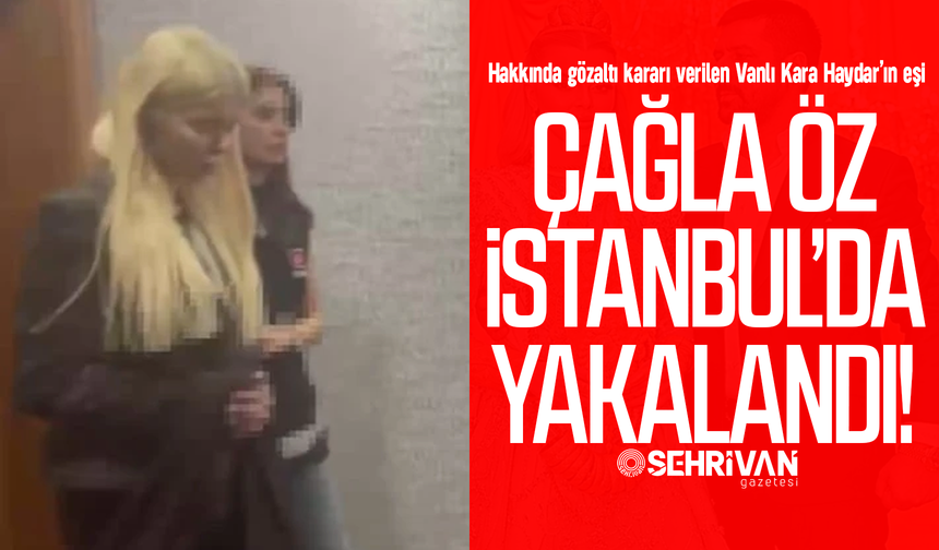 Vanlı Kara Haydar’ın firari eşi Çağla Öz yakalandı!