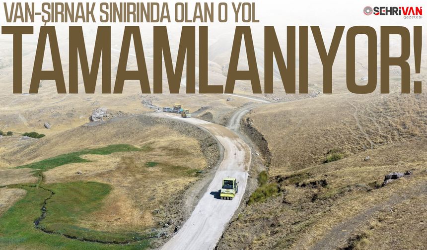 Van-Şırnak sınırında olan o yol tamamlanıyor!