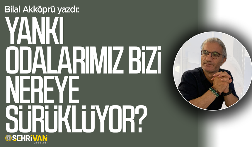 Bilal Akköprü yazdı: Yankı odalarımız bizi nereye sürüklüyor?