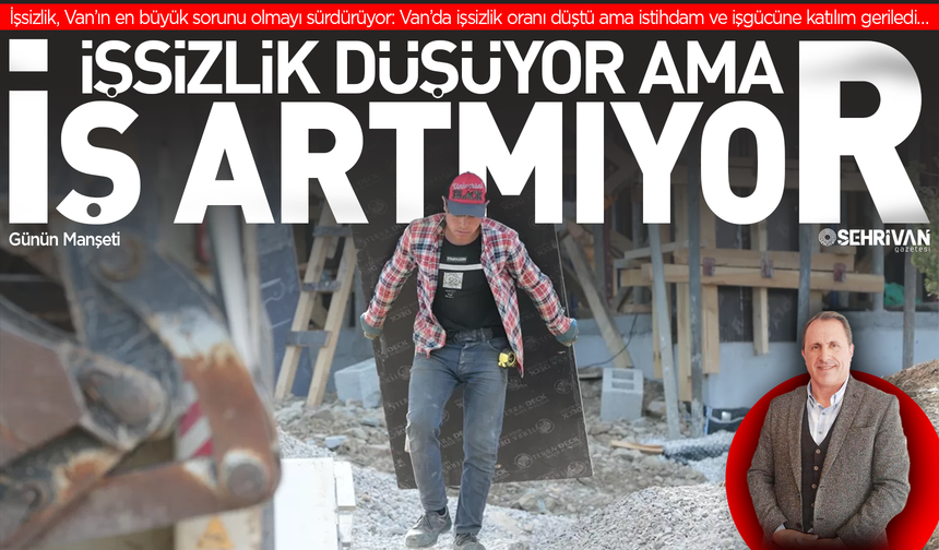 Van’da işsizlik düşse de yükü aynı kaldı!