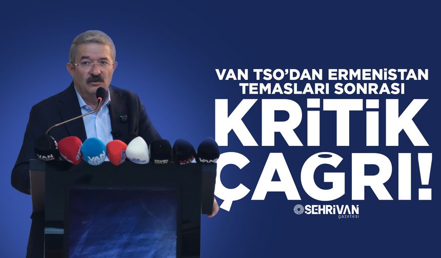 Van TSO’dan Ermenistan temasları sonrası kritik çağrı!