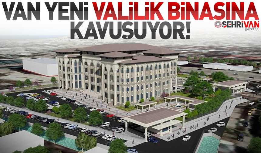 Van modern valilik binasına kavuşuyor!