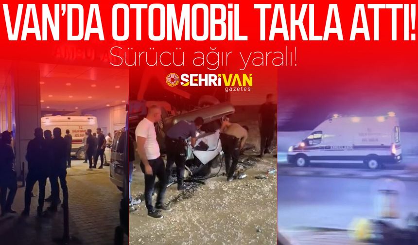 Van’da otomobil takla attı: Sürücü ağır yaralı!