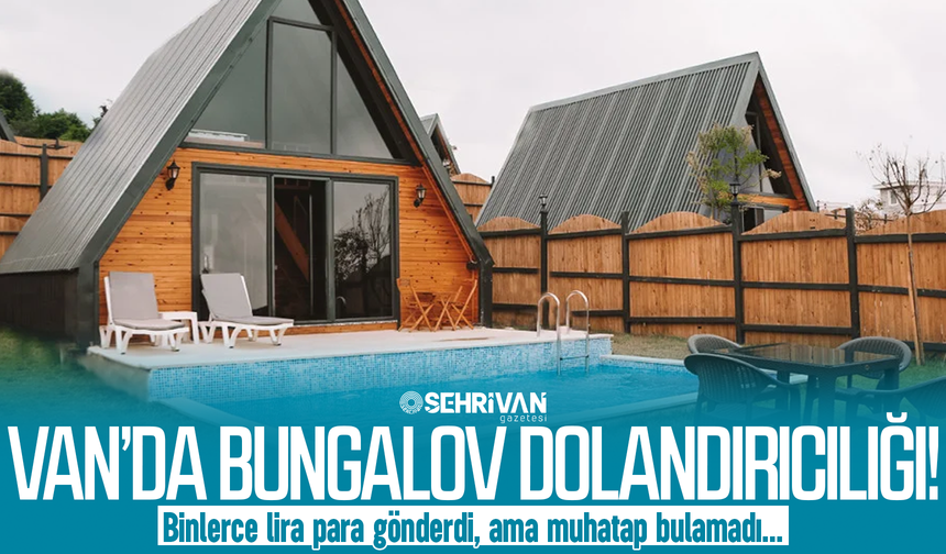 Van’da kiralık bungalov dolandırıcılığı: Para gönderdi, muhatap bulamadı!
