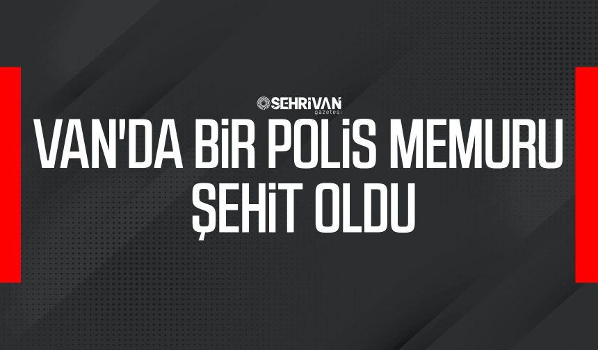 Van'da bir polis memuru şehit oldu