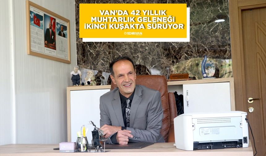 Van’da 42 yıllık muhtarlık geleneği ikinci kuşakta sürüyor
