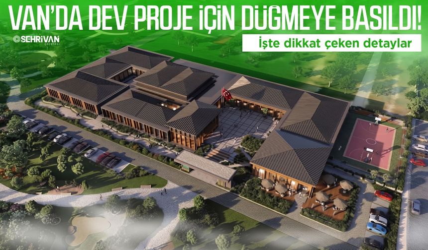 Van’da dev proje için düğmeye basıldı! İşte dikkat çeken detaylar
