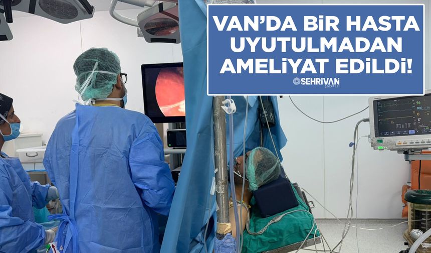 Van’da bir hasta uyutulmadan ameliyat edildi!