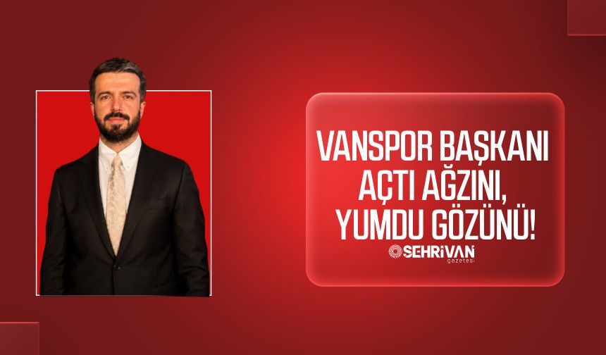Vanspor Başkanı açtı ağzını, yumdu gözünü!