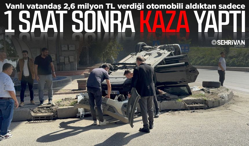 Vanlı vatandaş 2,6 milyon TL verdiği otomobili aldıktan sadece 1 saat sonra kaza yaptı