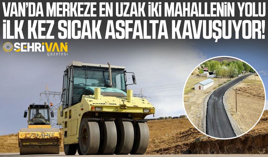 Van’da merkeze en uzak iki mahallenin yolu ilk kez sıcak asfalta buluşuyor!