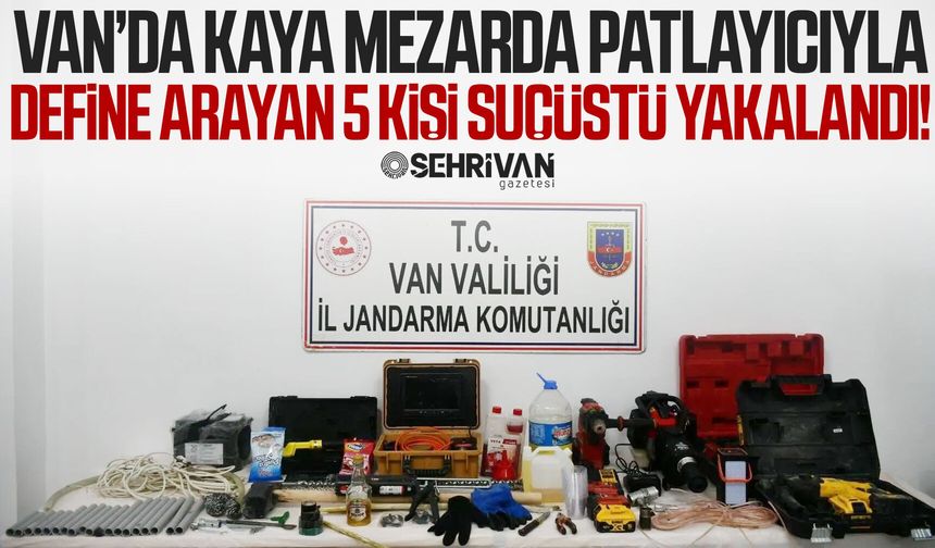 Van’da kaya mezarda patlayıcıyla define arayan 5 kişi suçüstü yakalandı!