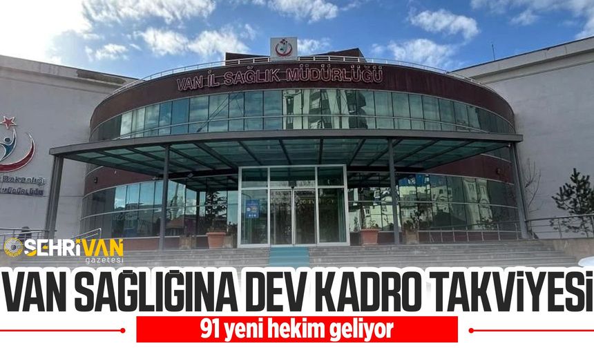 Van sağlığına dev kadro takviyesi! 91 yeni hekim geliyor