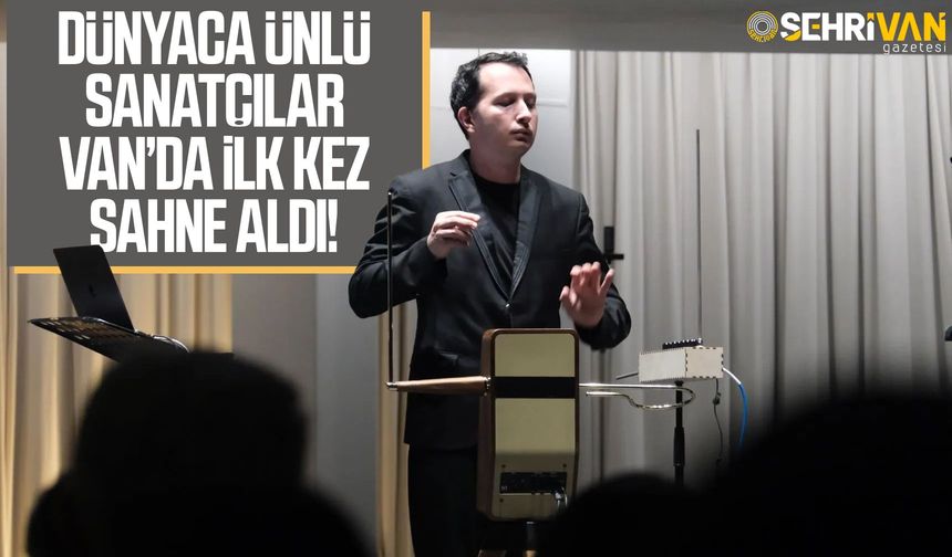 Dünyaca ünlü sanatçılar Van’da ilk kez sahne aldı!