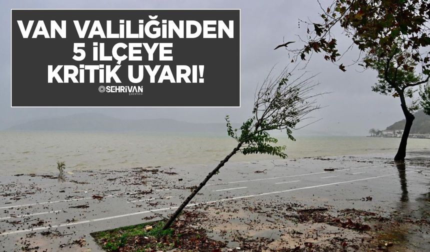Van Valiliğinden 5 ilçeye kritik uyarı!