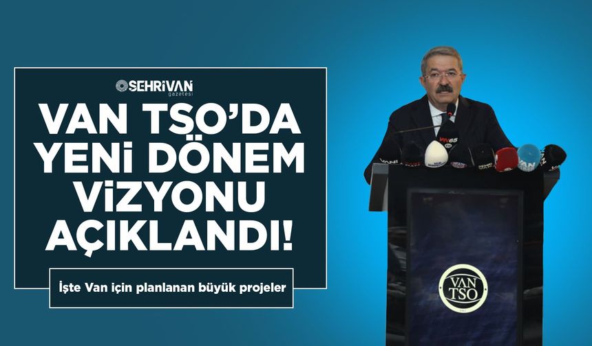Van TSO’da yeni dönem vizyonu açıklandı! İşte Van için planlanan projeler…