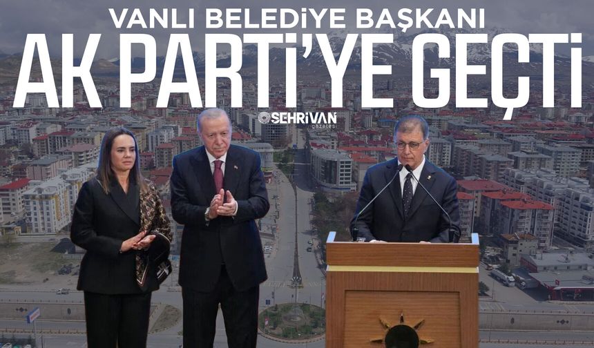 Vanlı Belediye Başkanı AK Parti’ye geçti