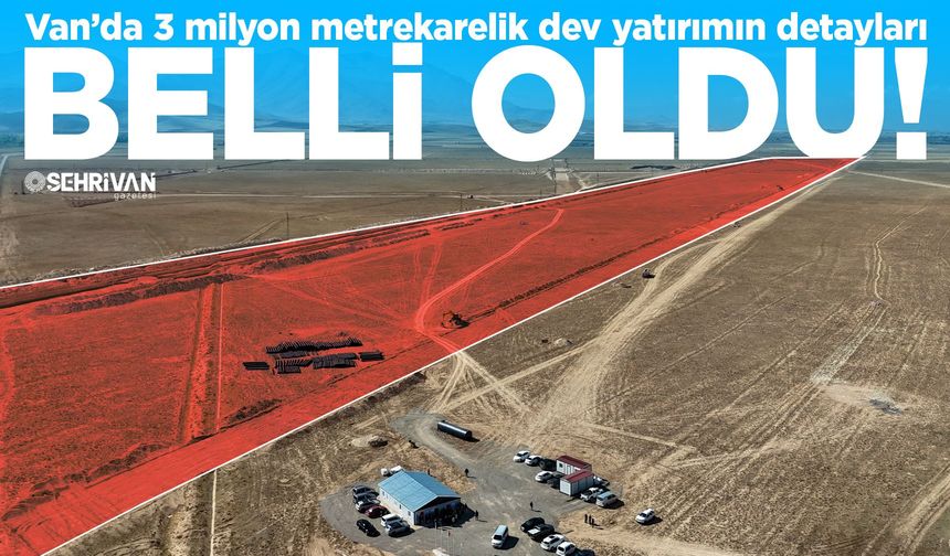 Van’da 3 milyon metrekarelik dev yatırımın detayları belli oldu!