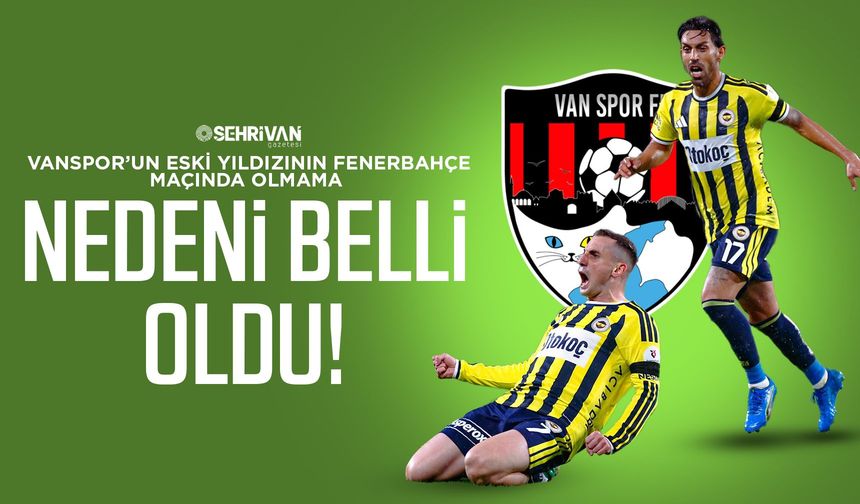 Vanspor’un eski yıldızının Fenerbahçe maçında olmama nedeni belli oldu!