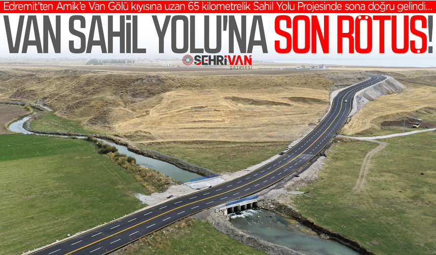 Van'da 4 ilçe birbirine bağlanıyor: Sahil Yolu Projesi’nde açılış tarihi belli oldu!