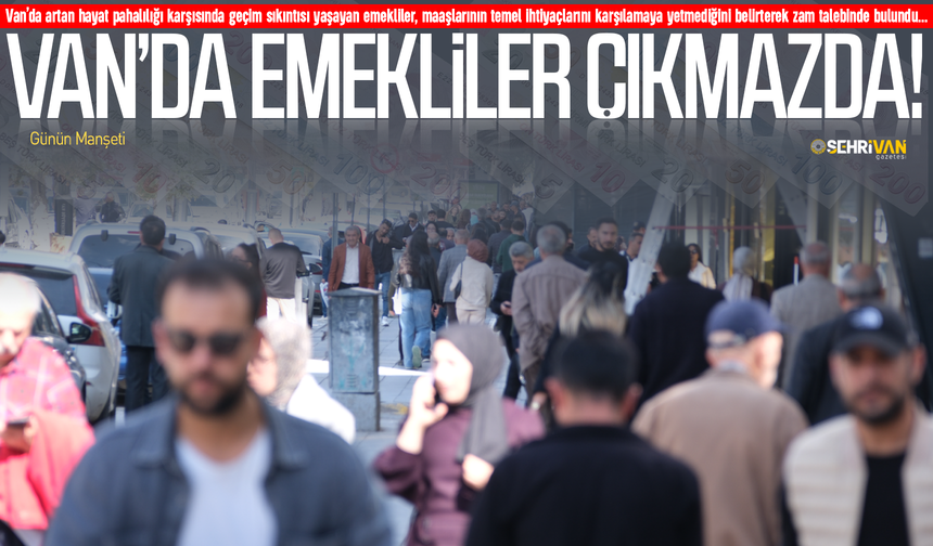 Van’da emekliler geçinemiyor: Vanlı emekliler zam talep etti!