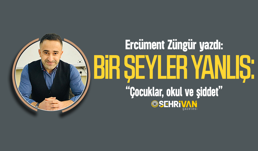 Ercüment Züngür yazdı: Bir şeyler yanlış: Çocuklar, okul ve şiddet!