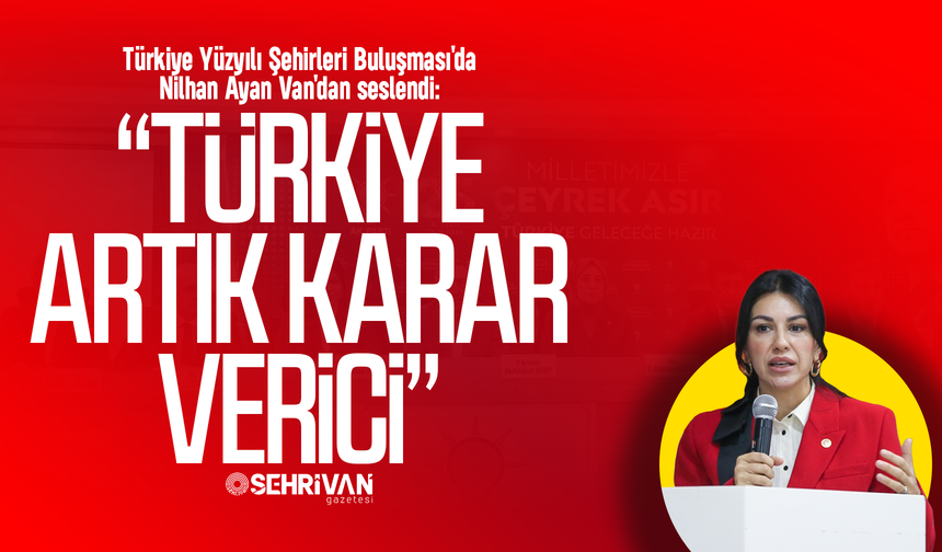 AK Partili Ayan’dan Van’dan dünyaya tarihi mesaj: Türkiye artık karar verici!
