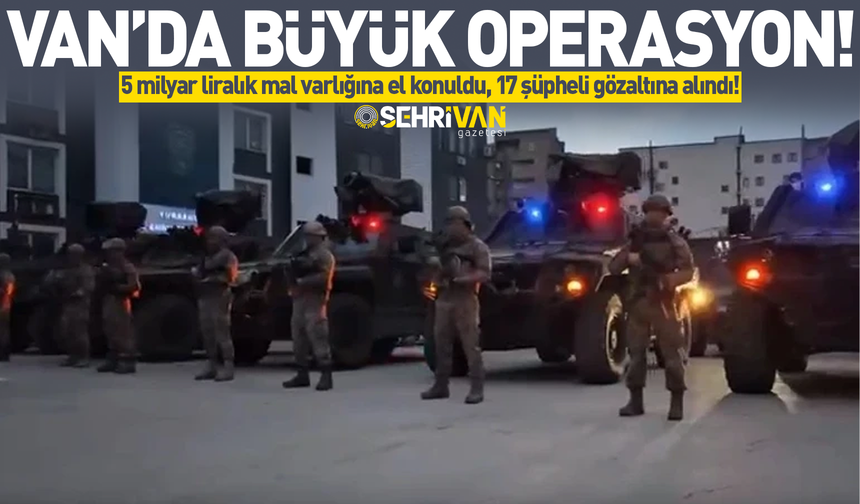 Van’da büyük operasyon: 5 milyar liralık mal varlığına el konuldu!