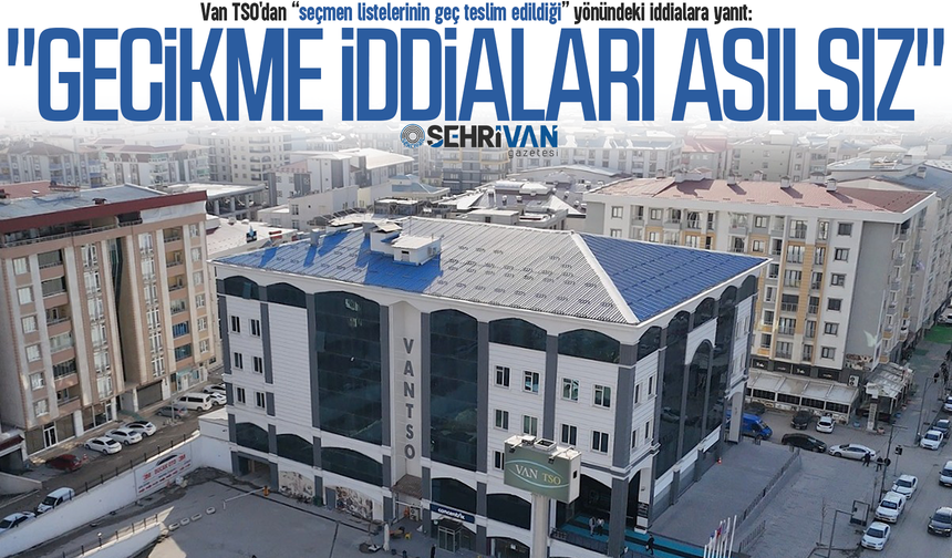 Van TSO'dan "seçmen listeleri geç teslim edildi” yönündeki iddialara yanıt!
