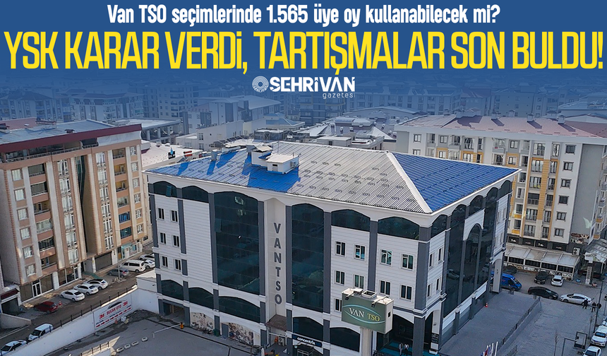 Van TSO seçimlerinde 1.565 üye oy kullanabilecek mi? YSK kararını verdi!