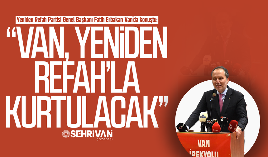 Erbakan'dan Van'da çarpıcı açıklamalar: “Van Yeniden Refah’la kurtulacak”