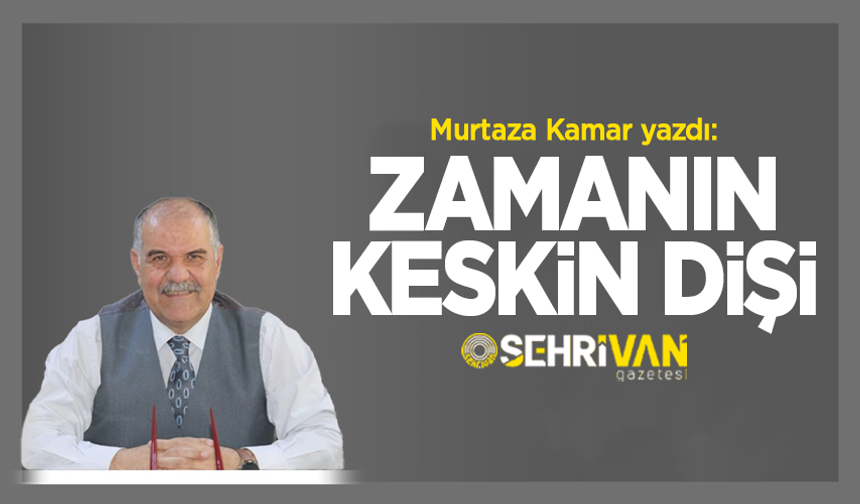 Murtaza Kamar yazdı: Zamanın keskin dişi!