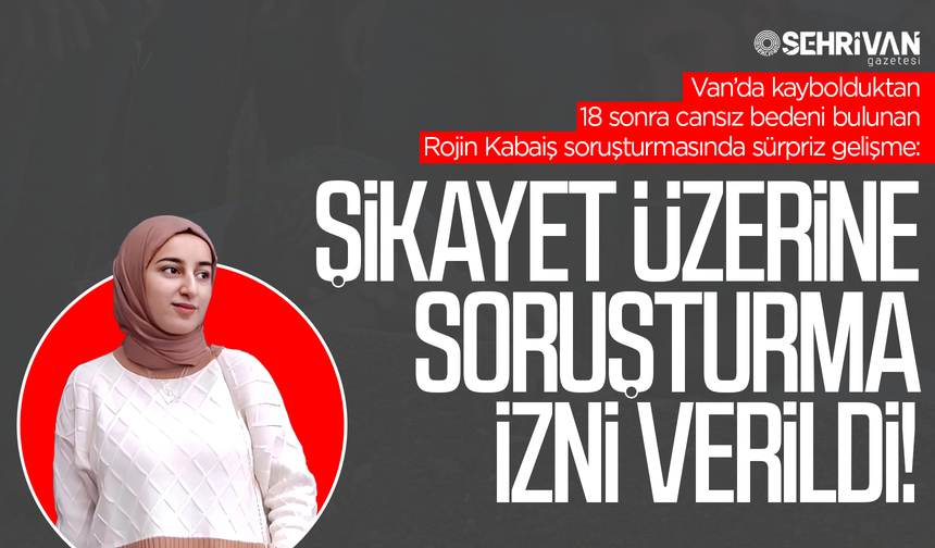 Rojin Kabaiş soruşturmasında herkesi ters köşe eden gelişme: Şikayet üzerine soruşturma izni verildi!