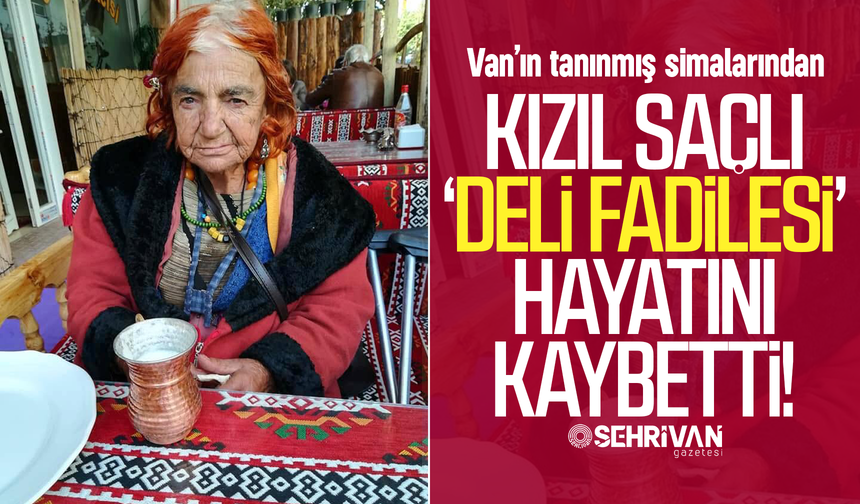 Van’ın ‘kızıl saçlı deli Fadilesi' hayatını kaybetti!