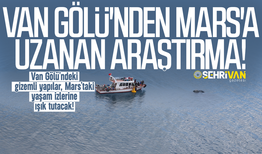 Van Gölü'ndeki gizemli yapılar, Mars'taki yaşam izlerine ışık tutacak!