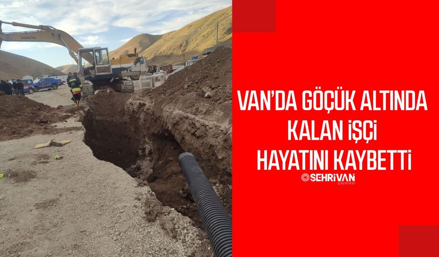 Van’da feci iş kazası: Göçük altında kalan işçi hayatını kaybetti!