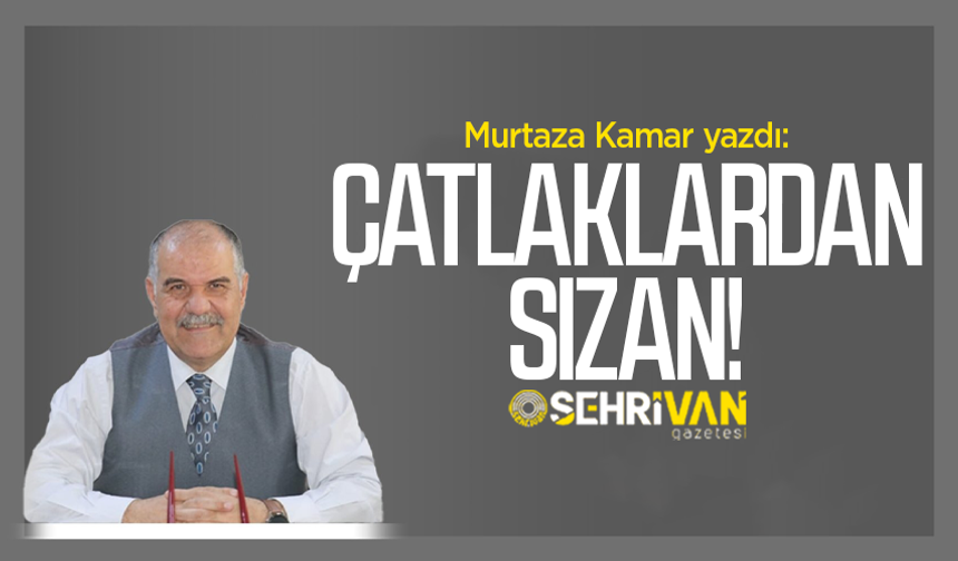 Murtaza Kamar yazdı: Çatlaklardan sızan!
