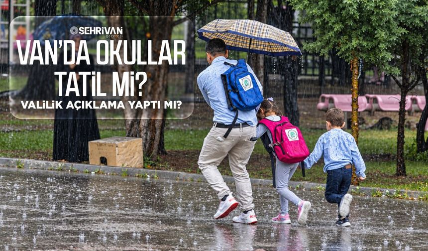 Van’da okullar tatil mi? Valilik açıklama yaptı mı?