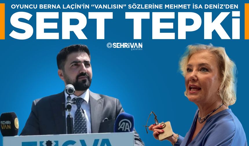 Oyuncu Berna Laçin’in “Vanlısın” sözlerine Mehmet İsa Deniz’den sert tepki