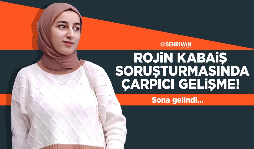 Rojin Kabaiş soruşturmasında çarpıcı gelişme! Sona gelindi…