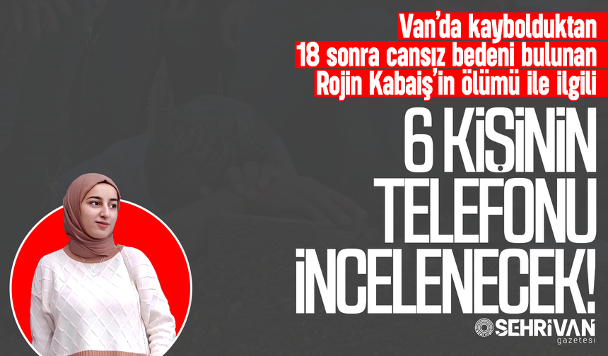 Rojin Kabaiş soruşturmasında flaş gelişme: 6 kişinin telefonu incelenecek!