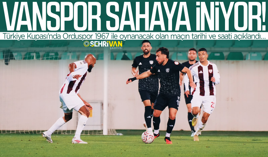 Türkiye Kupası'nda Vanspor sahaya iniyor: Orduspor 1967 maçının tarihi ve saati belli oldu!