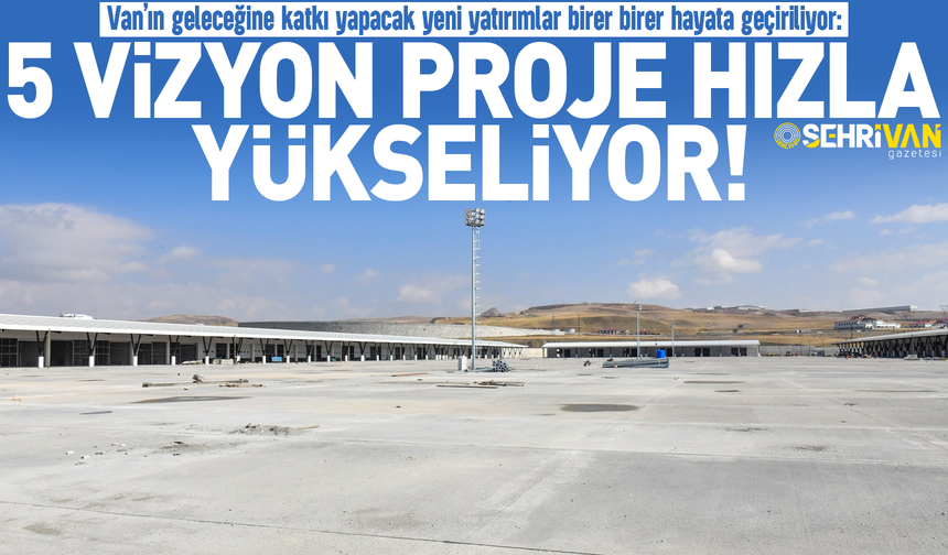 Van’ın geleceğine dev yatırım: 5 vizyon proje hızla yükseliyor!