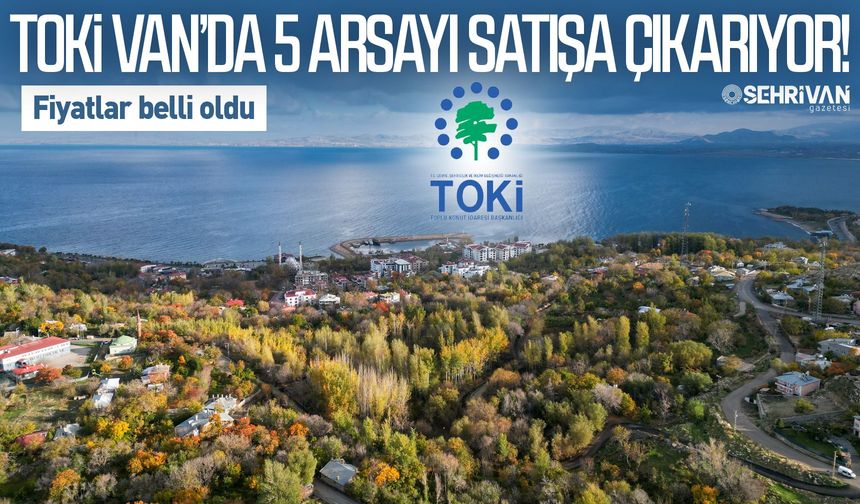 TOKİ Van’da 5 arsayı satışa çıkarıyor! Fiyatlar belli oldu