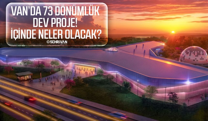 Van’da 73 dönümlük dev proje! İçinde neler olacak?