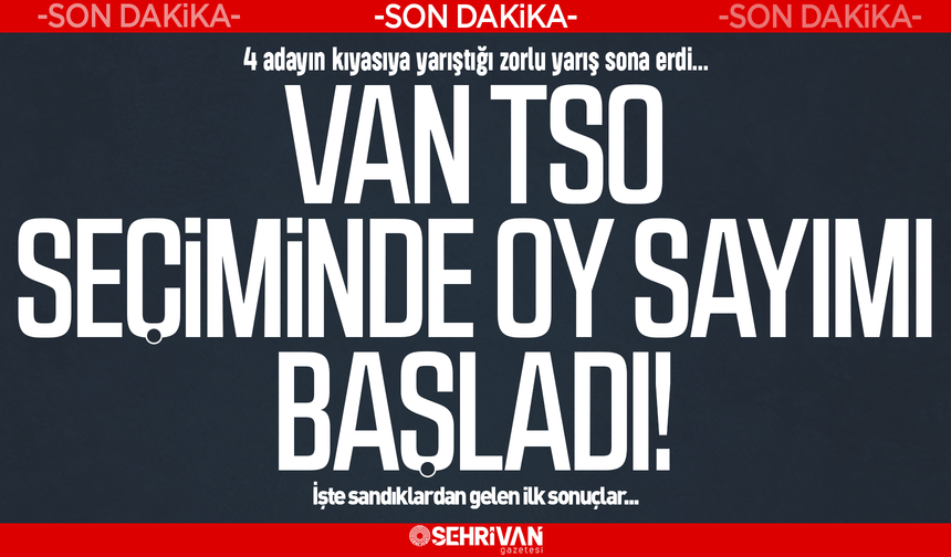 Van TSO seçimlerinde oy sayımı başladı! İşte sandıklardan gelen ilk sonuçlar...